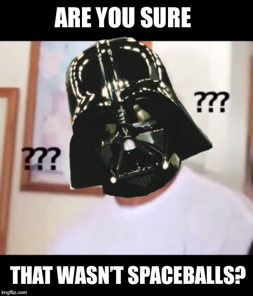 ARE YOU SURE THAT WASN’T SPACEBALLS? | made w/ Imgflip meme maker