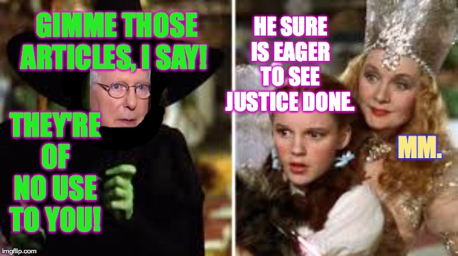 Wicked ol' Mitch  ( : | HE SURE IS EAGER TO SEE JUSTICE DONE. GIMME THOSE ARTICLES, I SAY! THEY'RE OF NO USE TO YOU! MM. | image tagged in memes,wicked ol mitch,trump impeachment | made w/ Imgflip meme maker