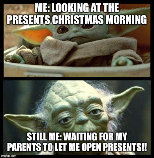 baby yoda | ME: LOOKING AT THE PRESENTS CHRISTMAS MORNING; STILL ME: WAITING FOR MY PARENTS TO LET ME OPEN PRESENTS!! | image tagged in baby yoda | made w/ Imgflip meme maker
