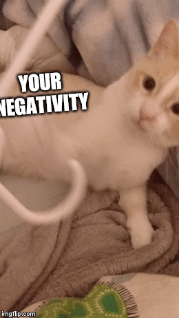 YOUR NEGATIVITY | image tagged in gifs | made w/ Imgflip video-to-gif maker