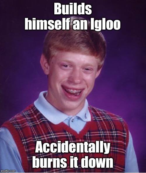 Bad Luck Brian | Builds himself an Igloo; Accidentally burns it down | image tagged in memes,bad luck brian | made w/ Imgflip meme maker