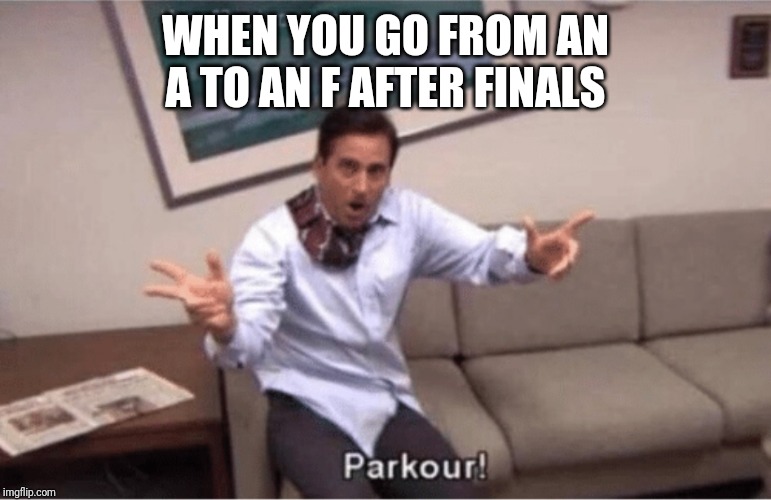 parkour! | WHEN YOU GO FROM AN A TO AN F AFTER FINALS | image tagged in parkour | made w/ Imgflip meme maker