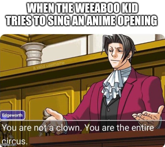 You are not a clown. You are the entire circus. | WHEN THE WEEABOO KID TRIES TO SING AN ANIME OPENING | image tagged in you are not a clown you are the entire circus | made w/ Imgflip meme maker