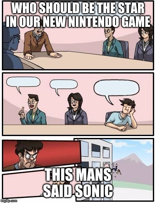 Board Room Meeting | WHO SHOULD BE THE STAR IN OUR NEW NINTENDO GAME; THIS MANS SAID SONIC | image tagged in board room meeting | made w/ Imgflip meme maker