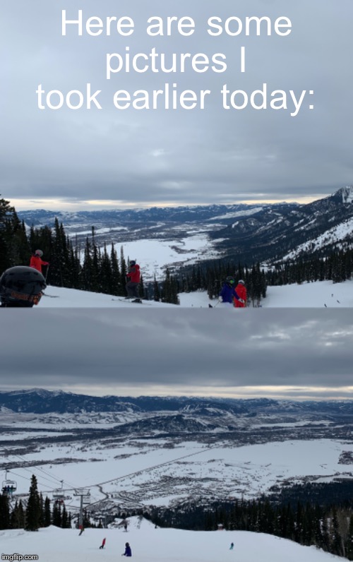 On a ski trip | Here are some pictures I took earlier today: | made w/ Imgflip meme maker