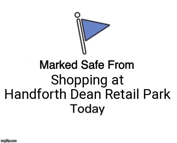 Marked Safe From | Shopping at Handforth Dean Retail Park | image tagged in memes,marked safe from | made w/ Imgflip meme maker