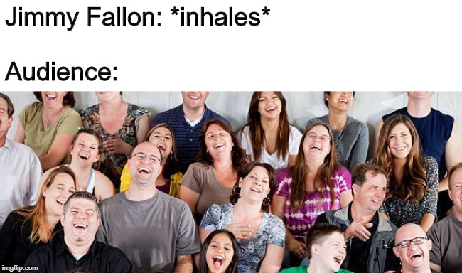 Jimmy Fallon: *inhales*
 
Audience: | made w/ Imgflip meme maker