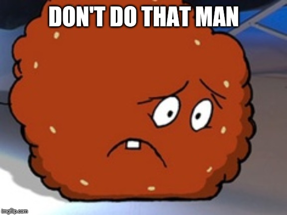 Meatwad | DON'T DO THAT MAN | image tagged in meatwad | made w/ Imgflip meme maker
