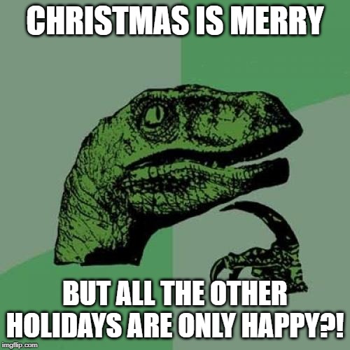 Philosoraptor Meme | CHRISTMAS IS MERRY; BUT ALL THE OTHER HOLIDAYS ARE ONLY HAPPY?! | image tagged in memes,philosoraptor,christmas,holidays | made w/ Imgflip meme maker