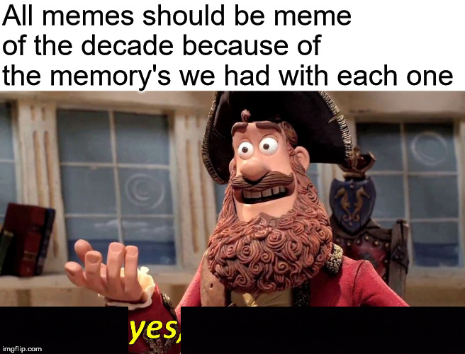 Well Yes, But Actually No | All memes should be meme of the decade because of the memory's we had with each one | image tagged in memes,well yes but actually no | made w/ Imgflip meme maker