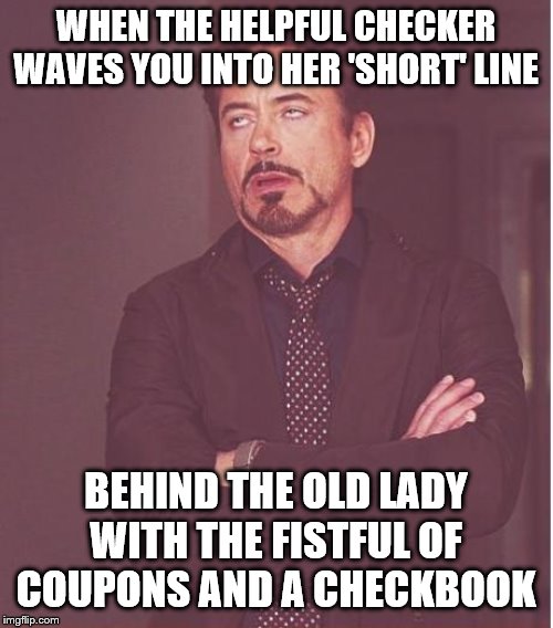 Face You Make Robert Downey Jr | WHEN THE HELPFUL CHECKER WAVES YOU INTO HER 'SHORT' LINE; BEHIND THE OLD LADY WITH THE FISTFUL OF COUPONS AND A CHECKBOOK | image tagged in memes,face you make robert downey jr | made w/ Imgflip meme maker