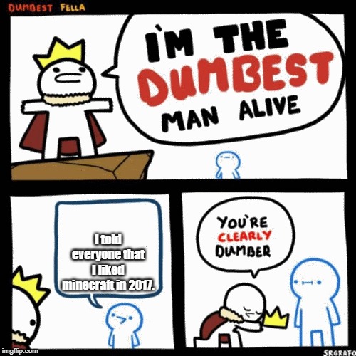 I'm the dumbest man alive | I told everyone that I liked minecraft in 2017. | image tagged in i'm the dumbest man alive | made w/ Imgflip meme maker