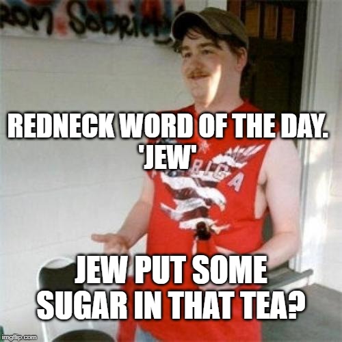 Well...dijya? | REDNECK WORD OF THE DAY.
'JEW'; JEW PUT SOME SUGAR IN THAT TEA? | image tagged in memes,redneck randal,redneck,redneck word of the day,words | made w/ Imgflip meme maker