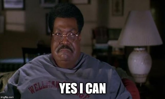 Nutty Professor Yes I Can | YES I CAN | image tagged in nutty professor yes i can | made w/ Imgflip meme maker