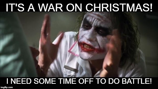 And everybody loses their minds | IT'S A WAR ON CHRISTMAS! I NEED SOME TIME OFF TO DO BATTLE! | image tagged in memes,and everybody loses their minds | made w/ Imgflip meme maker