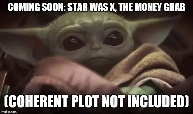 Baby Yoda | COMING SOON: STAR WAS X, THE MONEY GRAB; (COHERENT PLOT NOT INCLUDED) | image tagged in baby yoda | made w/ Imgflip meme maker