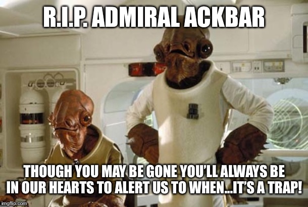 Admiral Ackbar | R.I.P. ADMIRAL ACKBAR; THOUGH YOU MAY BE GONE YOU’LL ALWAYS BE IN OUR HEARTS TO ALERT US TO WHEN...IT’S A TRAP! | image tagged in admiral ackbar | made w/ Imgflip meme maker