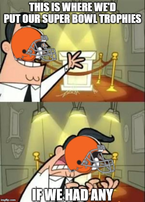 This Is Where I'd Put My Trophy If I Had One | THIS IS WHERE WE'D PUT OUR SUPER BOWL TROPHIES; IF WE HAD ANY | image tagged in memes,this is where i'd put my trophy if i had one | made w/ Imgflip meme maker