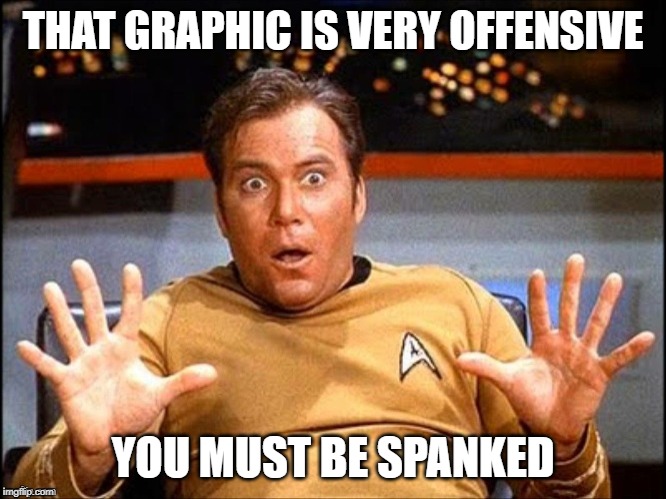 Offended William Shatner | THAT GRAPHIC IS VERY OFFENSIVE YOU MUST BE SPANKED | image tagged in offended william shatner | made w/ Imgflip meme maker