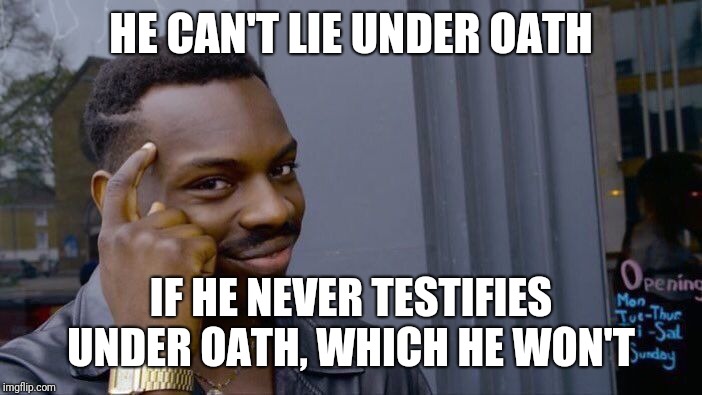 Roll Safe Think About It Meme | HE CAN'T LIE UNDER OATH IF HE NEVER TESTIFIES UNDER OATH, WHICH HE WON'T | image tagged in memes,roll safe think about it | made w/ Imgflip meme maker