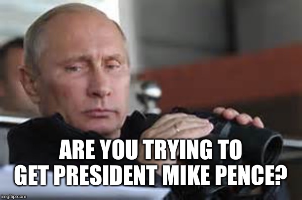 Putin Binoculars | ARE YOU TRYING TO GET PRESIDENT MIKE PENCE? | made w/ Imgflip meme maker