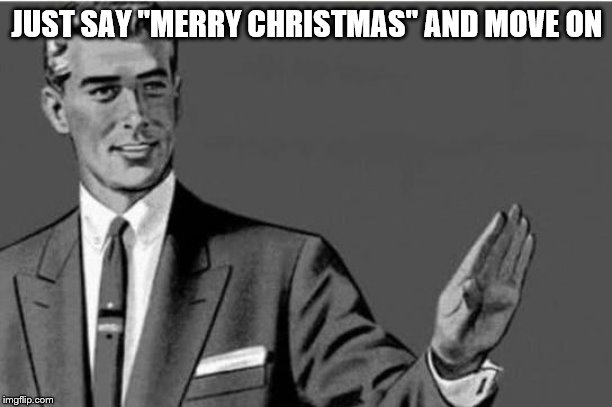 No thanks | JUST SAY "MERRY CHRISTMAS" AND MOVE ON | image tagged in no thanks | made w/ Imgflip meme maker