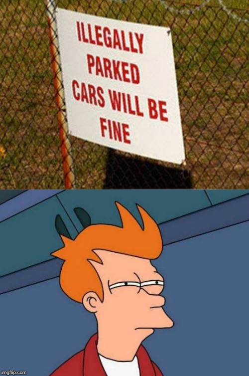 Yeah, they’ll be fine | image tagged in memes,futurama fry,funny,cars,illegal,stupid signs | made w/ Imgflip meme maker