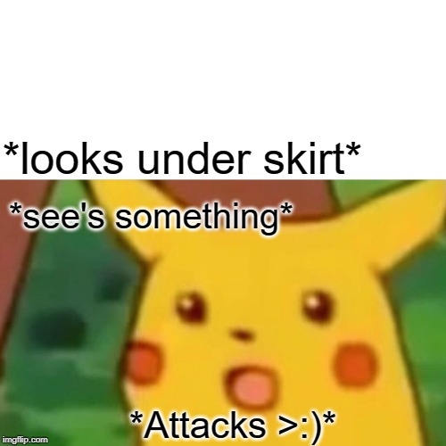 Surprised Pikachu Meme | *looks under skirt*; *see's something*; *Attacks >:)* | image tagged in memes,surprised pikachu | made w/ Imgflip meme maker