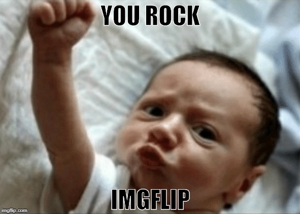 You Rock Imgflip | YOU ROCK; IMGFLIP | image tagged in stay strong baby,memes | made w/ Imgflip meme maker