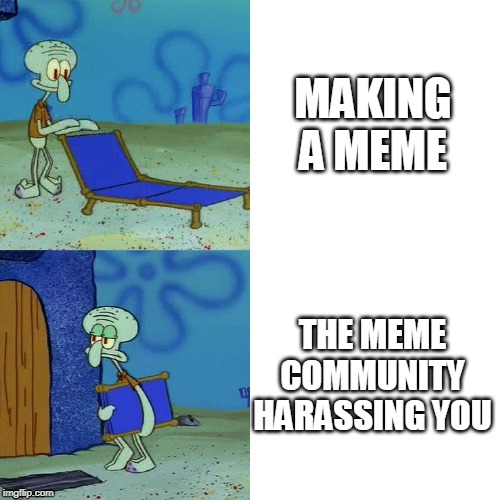 Squidward Chair | MAKING A MEME; THE MEME COMMUNITY HARASSING YOU | image tagged in squidward chair | made w/ Imgflip meme maker