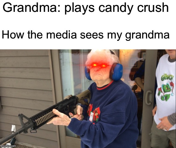 Guns | Grandma: plays candy crush; How the media sees my grandma | image tagged in candy crush,funny,memes,guns,media,grandma | made w/ Imgflip meme maker