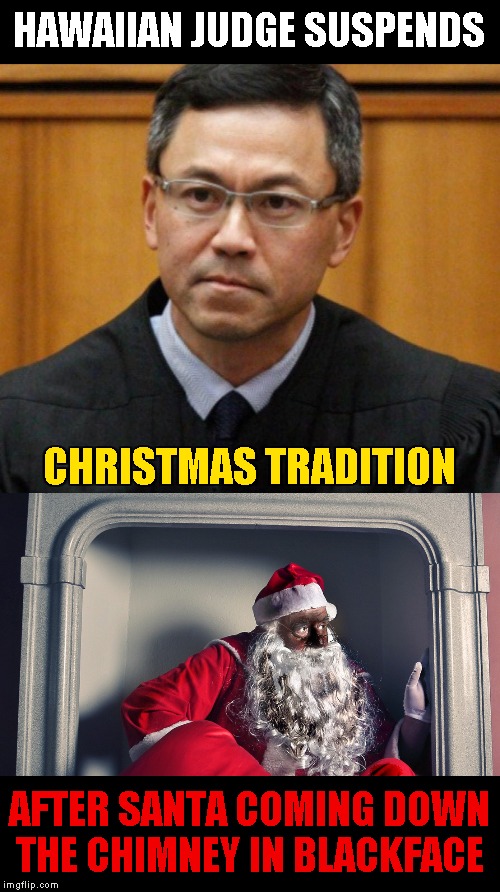 Merry Christmas - don't let them spoil it for you | HAWAIIAN JUDGE SUSPENDS; CHRISTMAS TRADITION; AFTER SANTA COMING DOWN THE CHIMNEY IN BLACKFACE | image tagged in hawaiian judge,memes,santa claus,pc | made w/ Imgflip meme maker