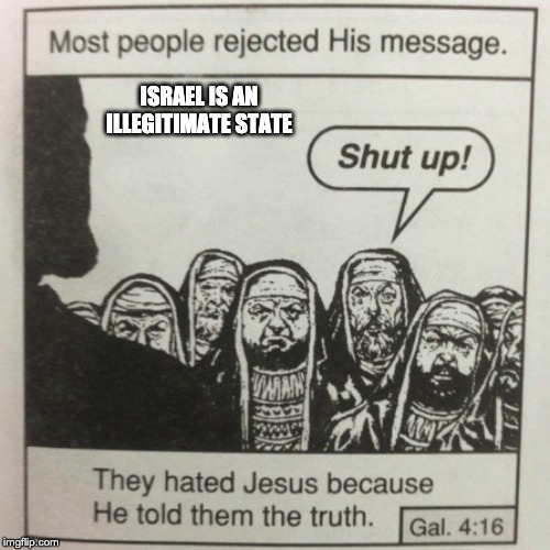 They hated jesus because he told them the truth | ISRAEL IS AN ILLEGITIMATE STATE | image tagged in they hated jesus because he told them the truth | made w/ Imgflip meme maker