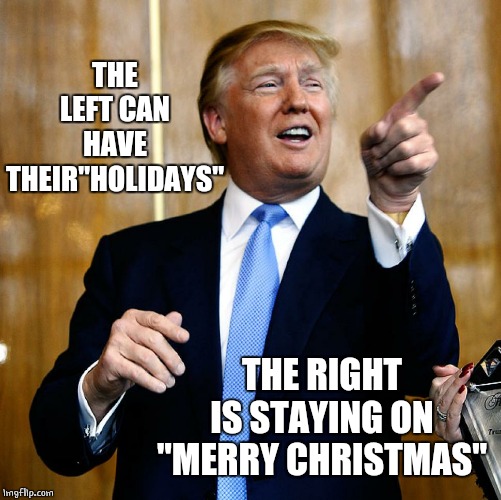 Donal Trump Birthday | THE LEFT CAN HAVE THEIR"HOLIDAYS" THE RIGHT IS STAYING ON "MERRY CHRISTMAS" | image tagged in donal trump birthday | made w/ Imgflip meme maker
