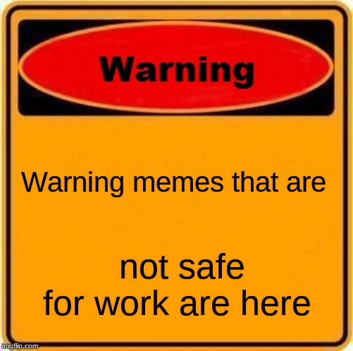 Warning Sign Meme | Warning memes that are; not safe for work are here | image tagged in memes,warning sign | made w/ Imgflip meme maker