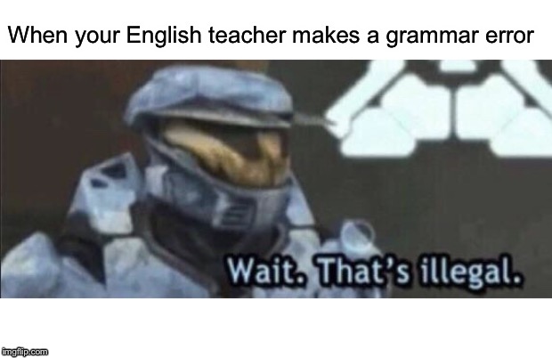 Wait | When your English teacher makes a grammar error | image tagged in wait thats illegal,funny,memes,english,error,grammar | made w/ Imgflip meme maker