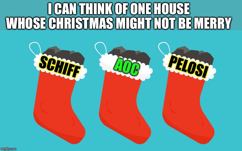 Karma Klaus | I CAN THINK OF ONE HOUSE WHOSE CHRISTMAS MIGHT NOT BE MERRY; AOC; SCHIFF; PELOSI | image tagged in coal,house,representatives,democrats,impeachment | made w/ Imgflip meme maker