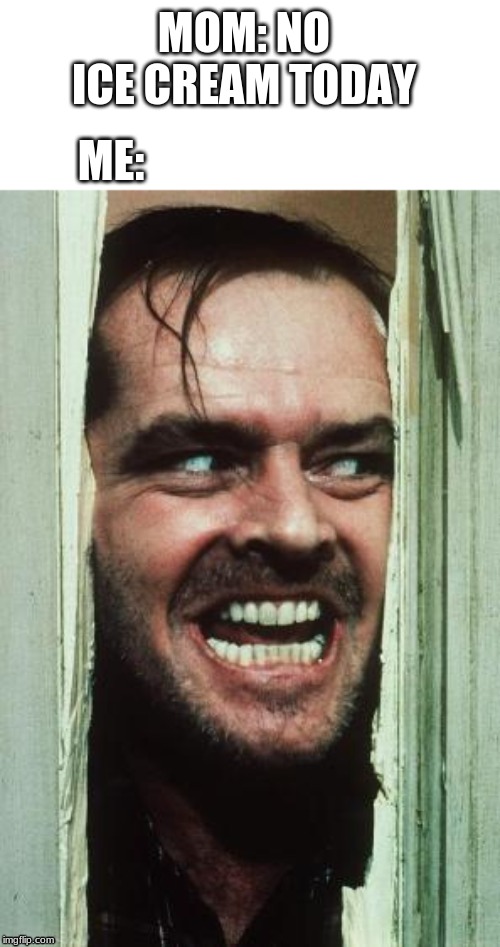 Here's Johnny | MOM: NO ICE CREAM TODAY; ME: | image tagged in memes,heres johnny | made w/ Imgflip meme maker