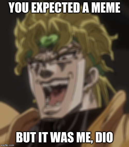 Dio | YOU EXPECTED A MEME; BUT IT WAS ME, DIO | image tagged in dio | made w/ Imgflip meme maker