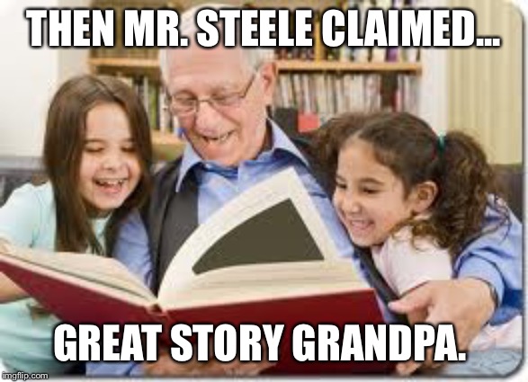 Storytelling Grandpa | THEN MR. STEELE CLAIMED... GREAT STORY GRANDPA. | image tagged in memes,storytelling grandpa | made w/ Imgflip meme maker