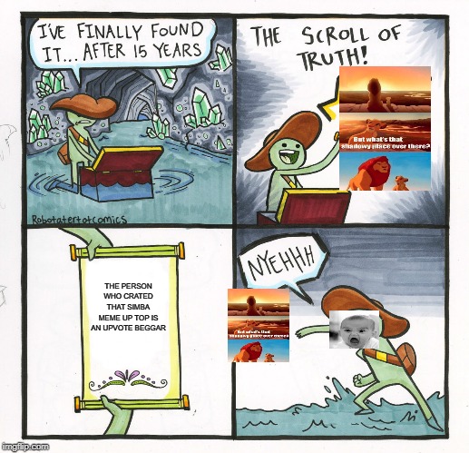 The Scroll Of Truth Meme | THE PERSON WHO CRATED THAT SIMBA MEME UP TOP IS AN UPVOTE BEGGAR | image tagged in memes,the scroll of truth | made w/ Imgflip meme maker