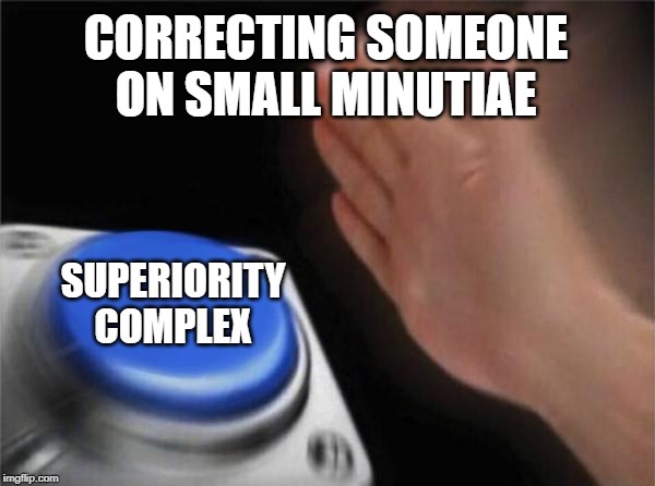 Blank Nut Button | CORRECTING SOMEONE ON SMALL MINUTIAE; SUPERIORITY COMPLEX | image tagged in memes,blank nut button | made w/ Imgflip meme maker