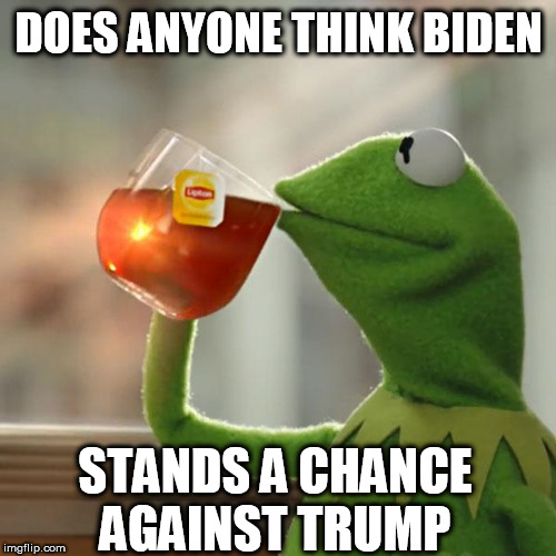 But That's None Of My Business | DOES ANYONE THINK BIDEN; STANDS A CHANCE AGAINST TRUMP | image tagged in memes,but thats none of my business,kermit the frog | made w/ Imgflip meme maker