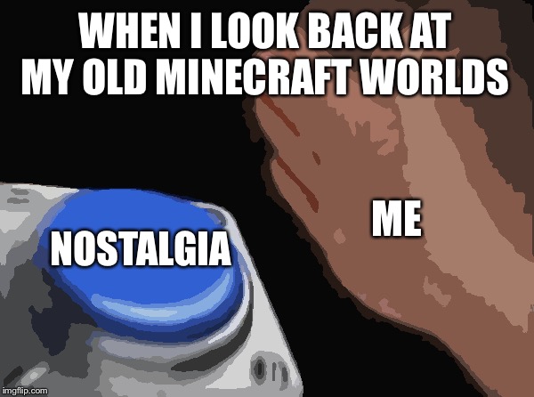 Blank Nut Button | WHEN I LOOK BACK AT MY OLD MINECRAFT WORLDS; ME; NOSTALGIA | image tagged in memes,blank nut button | made w/ Imgflip meme maker