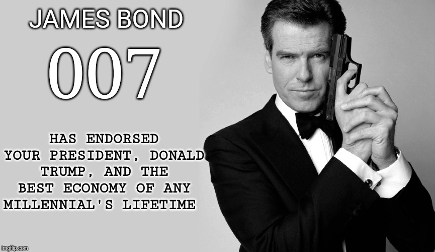 Did 007 have your president's back? | JAMES BOND; 007; HAS ENDORSED YOUR PRESIDENT, DONALD TRUMP, AND THE BEST ECONOMY OF ANY MILLENNIAL'S LIFETIME | image tagged in 007,pierce brosnan,james bond,trump 2020,economy,obama sucks | made w/ Imgflip meme maker