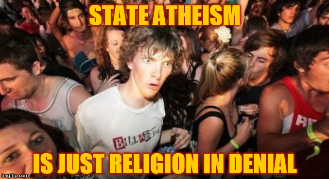 Sudden Clarity Clarence Meme | STATE ATHEISM; IS JUST RELIGION IN DENIAL | image tagged in memes,sudden clarity clarence,statism,atheism,religion,big government | made w/ Imgflip meme maker