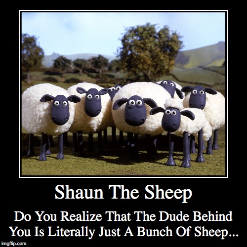 Shaun The Sheep | image tagged in funny,demotivationals,shaun the sheep | made w/ Imgflip demotivational maker