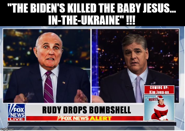 A SPECIAL KIND OF STUPID... | "THE BIDEN'S KILLED THE BABY JESUS…
IN-THE-UKRAINE" !!! | image tagged in rudy giuliani,sean hannity,impeach trump,trump is a moron,fox news | made w/ Imgflip meme maker