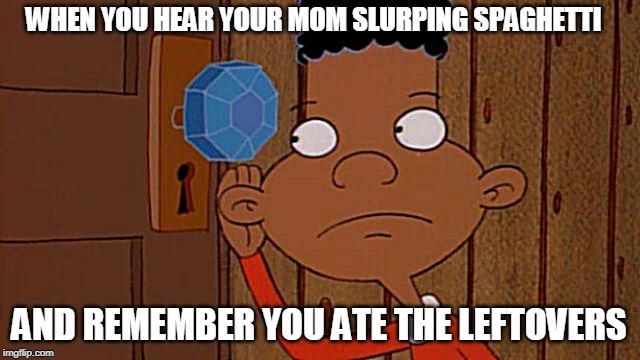 Slurp, slurp | WHEN YOU HEAR YOUR MOM SLURPING SPAGHETTI; AND REMEMBER YOU ATE THE LEFTOVERS | image tagged in memes | made w/ Imgflip meme maker