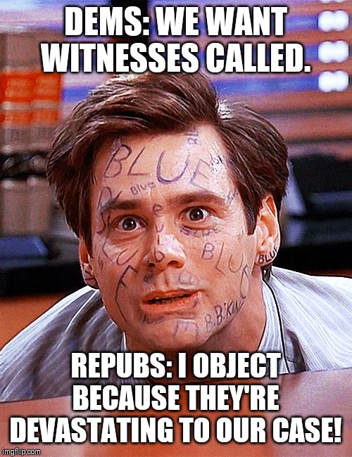 Liar Liar | DEMS: WE WANT WITNESSES CALLED. REPUBS: I OBJECT BECAUSE THEY'RE DEVASTATING TO OUR CASE! | image tagged in liar liar | made w/ Imgflip meme maker